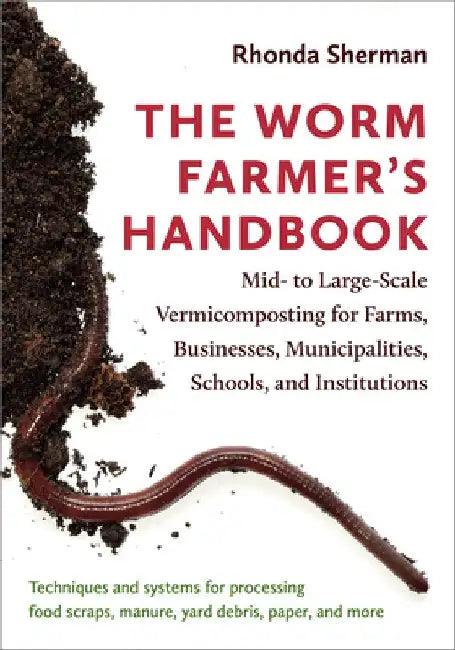 The Worm Farmer's Handbook: Techniques and Systems for Successful Large-Scale Vermicomposting by Rhonda Sherman