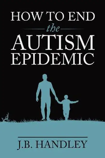How to End the Autism Epidemic: Revealing the Truth about Vaccines by J. B. Handley