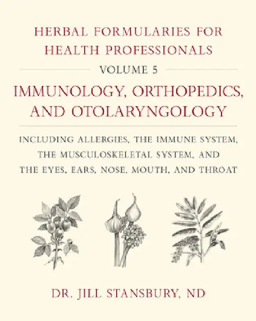 Herbal Formularies for Health Professionals, Volume 5: Immunology, Orthopedics, and Otolaryngology, Including Allergies, the Immune System, the Muscul by Jill Stansbury