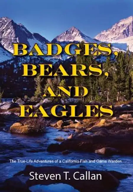 Badges, Bears, and Eagles: The True-Life Adventures of a California Fish and Game Warden by Steven T. Callan
