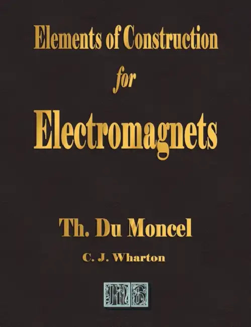 Elements of Construction for Electromagnets by Theodore Du Moncel, C. J. Wharton
