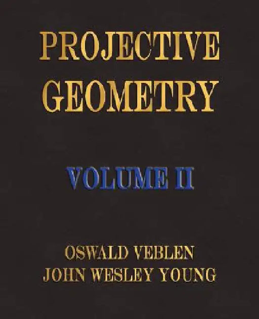 Projective Geometry - Volume II by Oswald Veblen, John Wesley Young