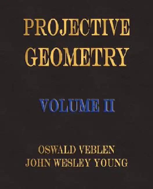 Projective Geometry - Volume II by Oswald Veblen, John Wesley Young