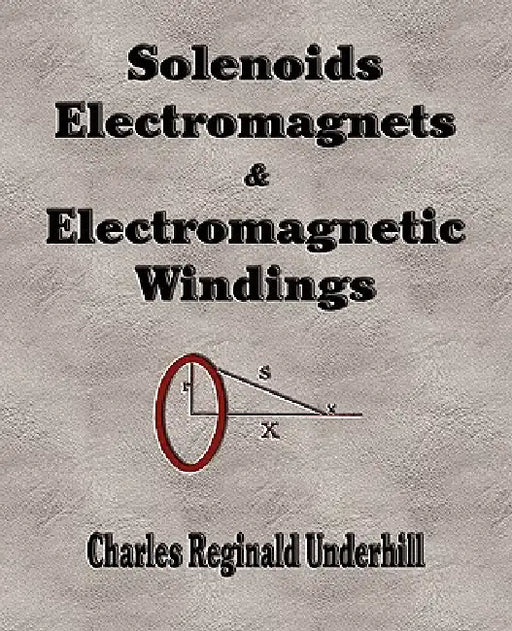 Solenoids, Electromagnets and Electromagnetic Windings by Charles Reginald Underhill