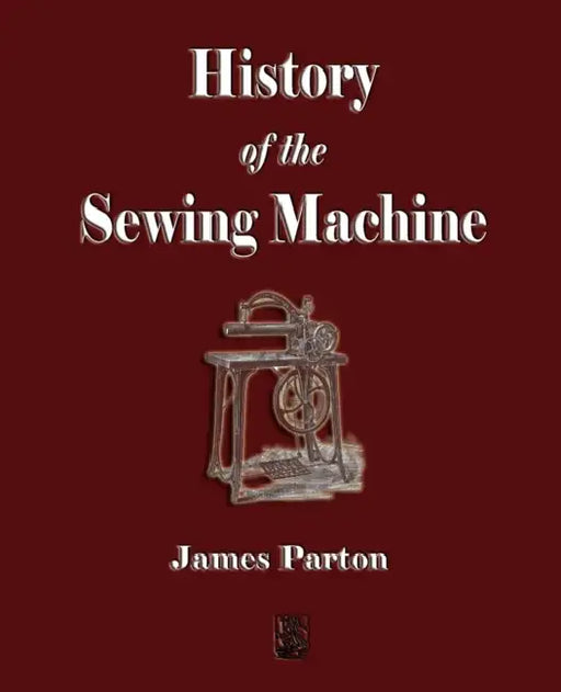 History of the Sewing Machine by James Parton, The Howe Machine Company
