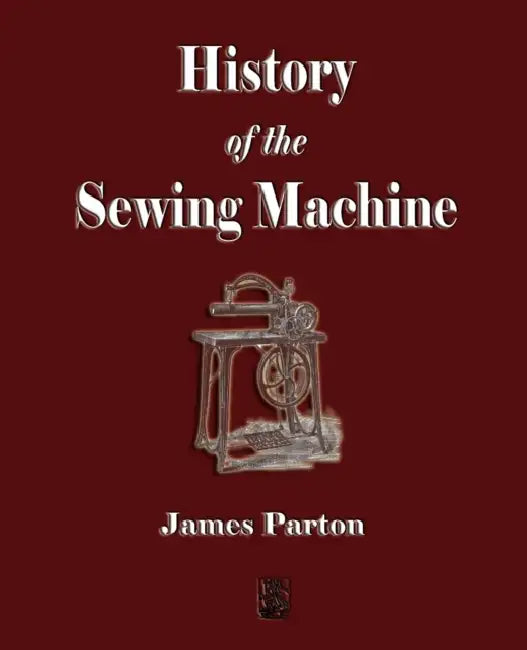 History of the Sewing Machine by James Parton, The Howe Machine Company