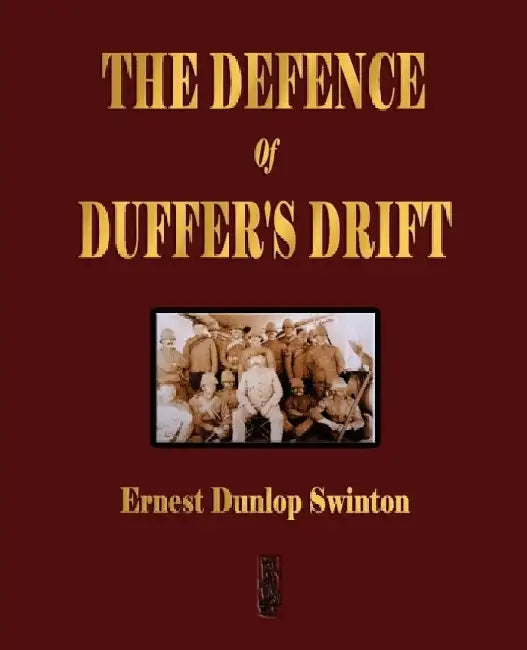 The Defence Of Duffer's Drift - A Lesson in the Fundamentals of Small Unit Tactics by Ernest Dunlop Swinton