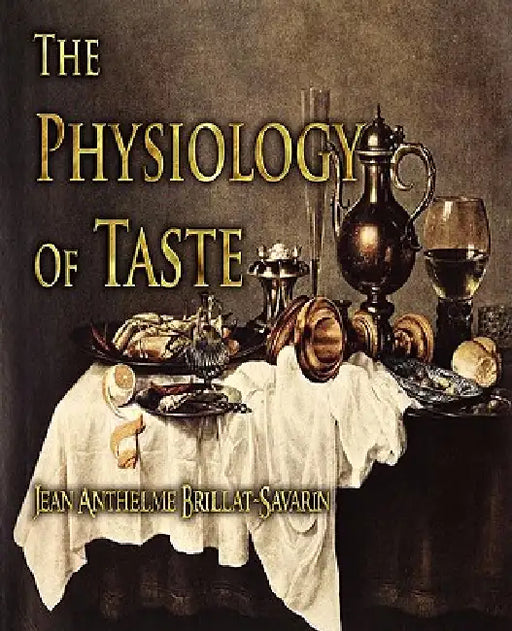 The Physiology of Taste by Jean Anthelme Brillat-Savarin, Fayette Robinson
