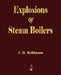 Explosions Of Steam Boilers by J. R. Robinson