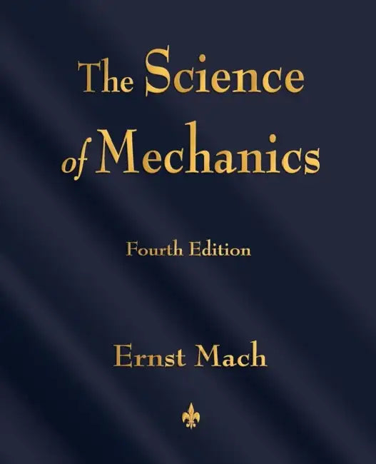 The Science of Mechanics: A Critical and Historical Account of Its Development by Ernst Mach, T. J. McCormack