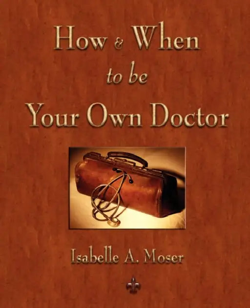 How and When to be Your Own Doctor by Isabelle a. Moser, Steve Solomon