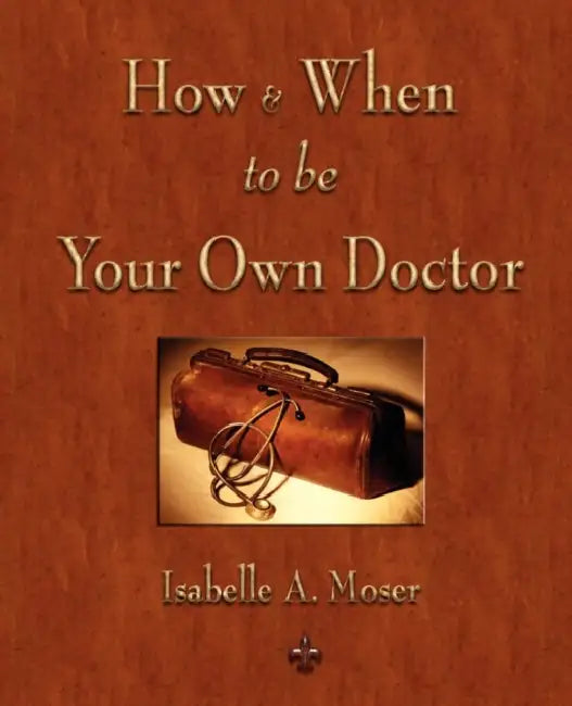 How and When to be Your Own Doctor by Isabelle a. Moser, Steve Solomon