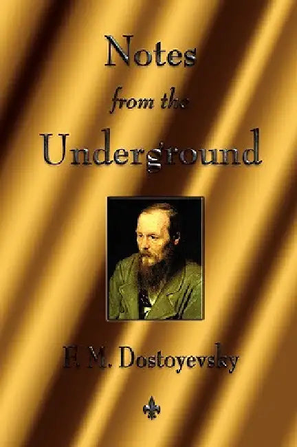 Notes from the Underground by Fyodor Dostoyevsky, Fyodor Mikhailovich Dostoevsky
