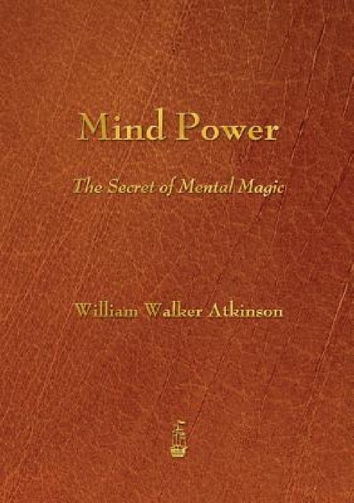 Mind Power: The Secret of Mental Magic by William Walker Atkinson