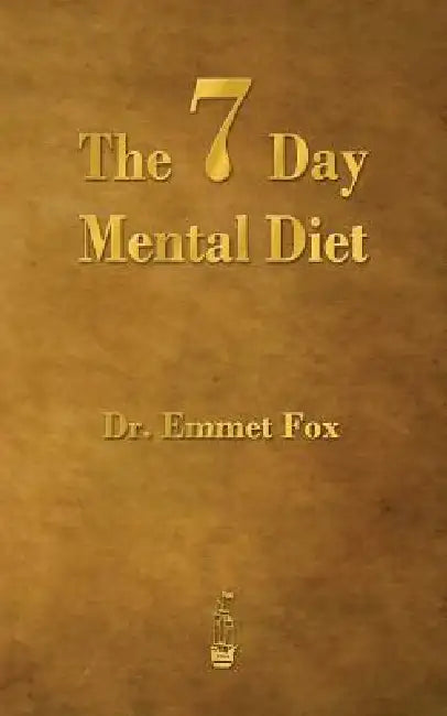 The Seven Day Mental Diet: How to Change Your Life in a Week by Emmet Fox