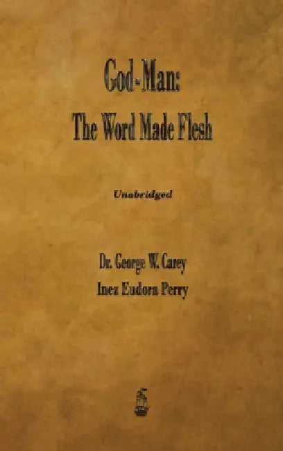 God-Man: The Word Made Flesh by Carey, George W.