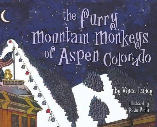 The Furry Mountain Monkeys of Aspen, Colorado by Vince Lahey, Katie Viola