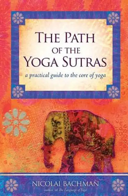 The Path of the Yoga Sutras: A Practical Guide to the Core of Yoga by Nicolai Bachman