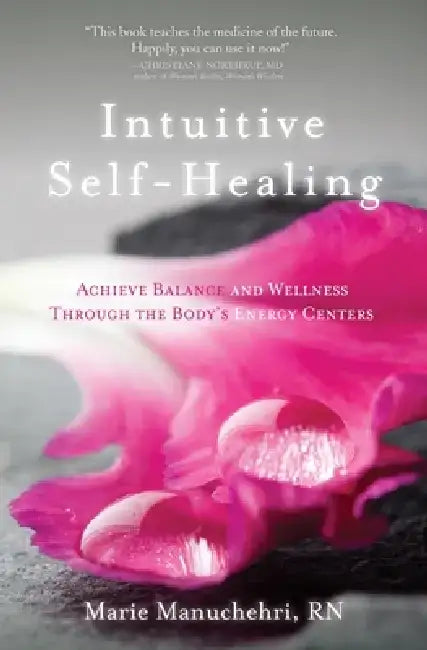 Intuitive Self-Healing: Achieve Balance and Wellness Through the Body's Energy Centers by Marie Manuchehri