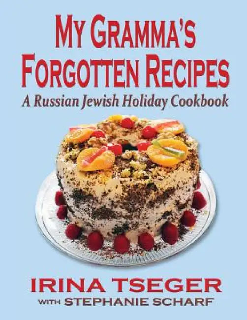 My Grandma's Forgotten Recipes - A Russian Jewish Holiday Cookbook by Irina Tseger, Stephanie Scharf