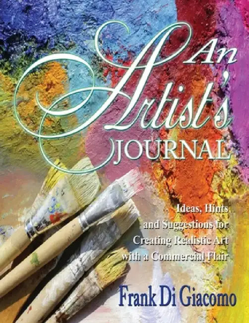 An Artist's Journal: Ideas, Hints, and Suggestions for Creating Realistic Art with a Commercial Flair by Frank Di Giacomo