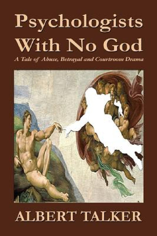 Psychologists With No God: A Tale of Abuse, Betrayal and Courtroom Drama by Albert Talker
