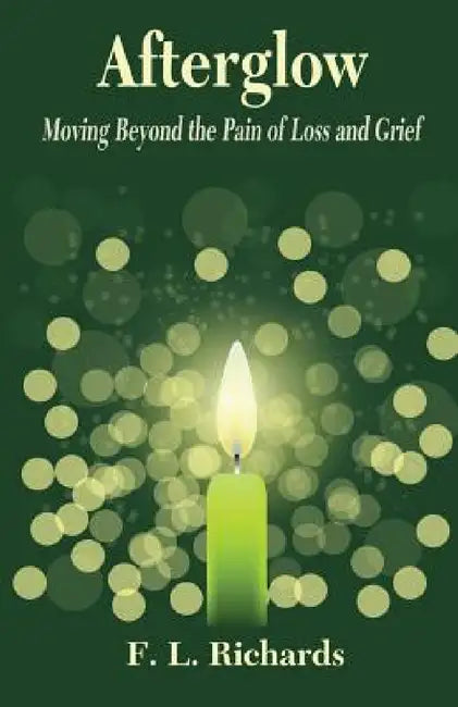 Afterglow: Moving Beyond the Pain of Loss and Grief by F. L. Richards