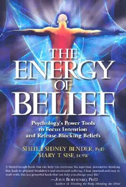 The Energy of Belief: Psychology's Power Tools to Focus Intention and Release Blocking Beliefs by Sheila Sidney Bender
