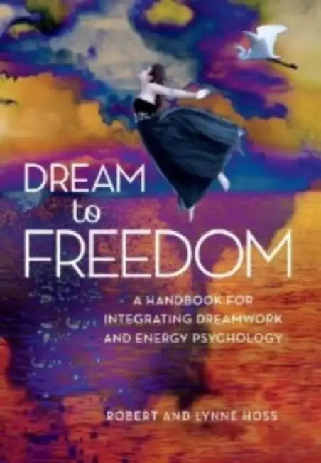 Dream to Freedom: A Handbook for Integrating Dreamwork and Energy Psychology by Robert Hoss, Lynne Hoss