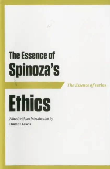 The Essence of Spinoza's Ethics by Hunter Lewis, Hunter Lewis