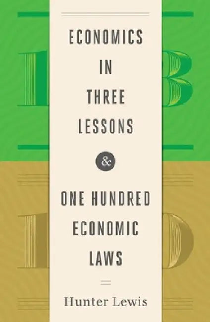 Economics in Three Lessons and One Hundred Economics Laws: Two Works in One Volume by Hunter Lewis