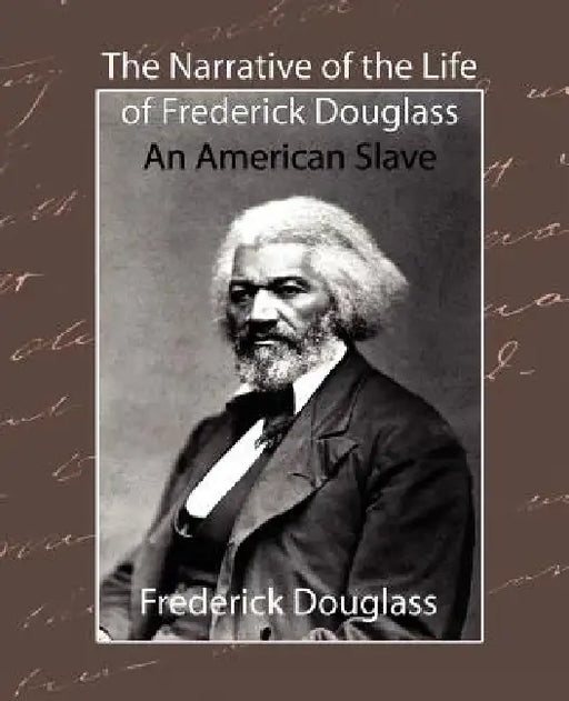 The Narrative of the Life of Frederick Douglass - An American Slave by Douglass Frederick Douglass, Frederick Douglass, Frederick Douglass