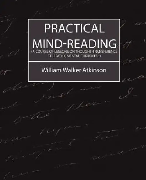 Practical Mind-Reading (a Course of Lessons on Thought-Transference, Telepathy, Mental Currents...) by Walker Atkinson William Walker Atkinson, William Walker Atkinson