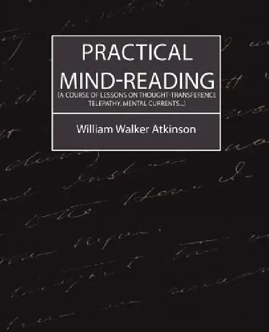 Practical Mind-Reading (a Course of Lessons on Thought-Transference, Telepathy, Mental Currents...) by Walker Atkinson William Walker Atkinson, William Walker Atkinson