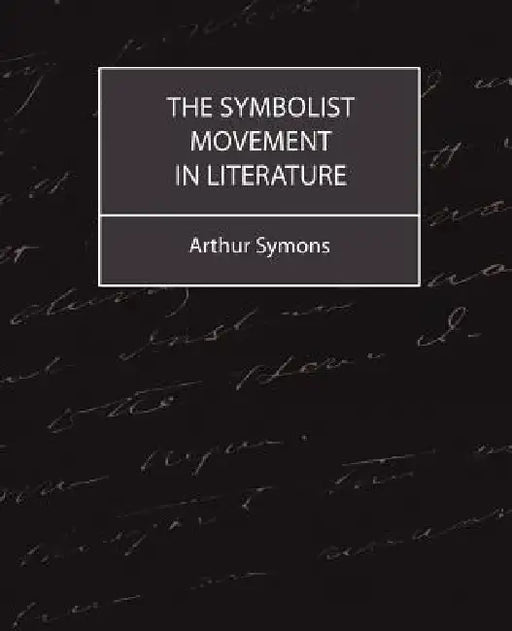 The Symbolist Movement in Literature by Arthur Symons, Symons Arthur Symons, Arthur Symons