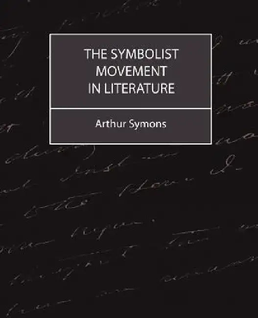 The Symbolist Movement in Literature by Arthur Symons, Symons Arthur Symons, Arthur Symons