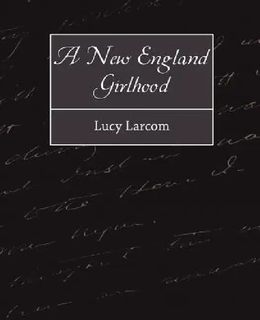 A New England Girlhood by Larcom Lucy Larcom, Lucy Larcom