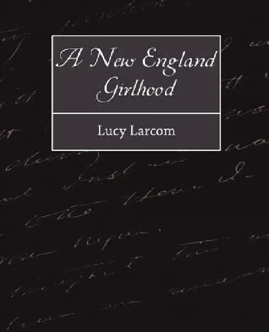 A New England Girlhood by Larcom Lucy Larcom, Lucy Larcom