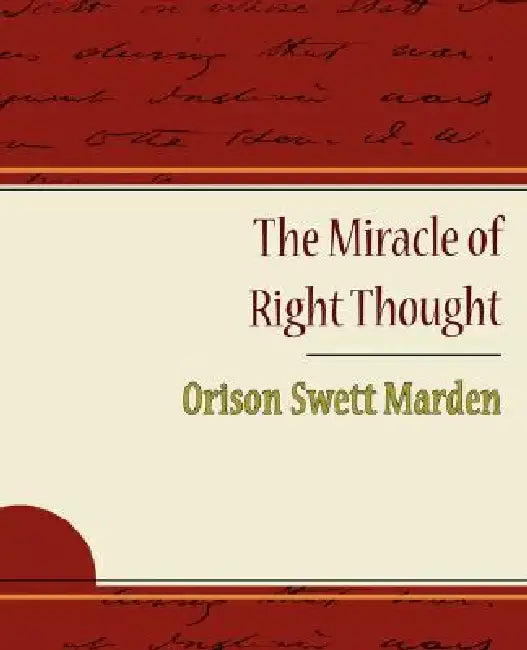The Miracle of Right Thought - Orison Swett Marden by Orison Swett Marden, Orison Swett Marden