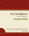 The Two Babylons - Alexander Hislop by Alexander Hislop, Hislop Alexander Hislop, Alexander Hislop