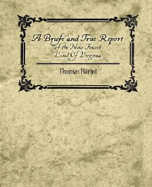 A Briefe and True Report of the New Found Land of Virginia by Hariot Thomas Hariot, Thomas Hariot