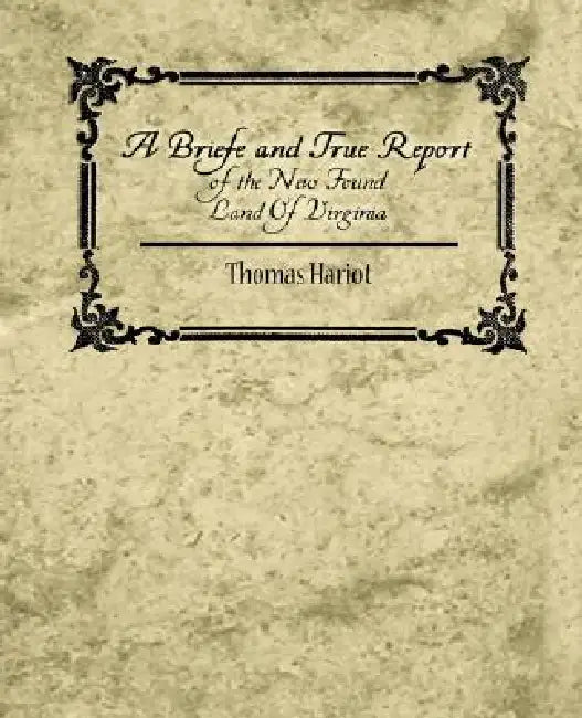 A Briefe and True Report of the New Found Land of Virginia by Hariot Thomas Hariot, Thomas Hariot