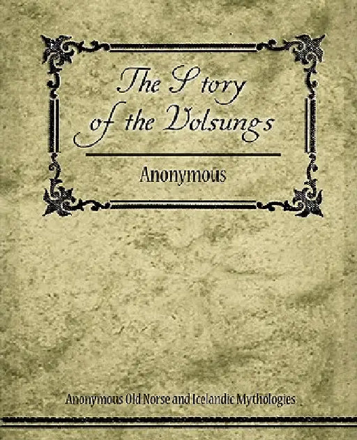 The Story of the Volsungs (Volsunga Saga) by Anonymous Old Norse and Icelandic Mythol