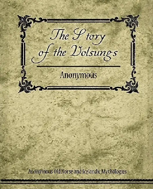 The Story of the Volsungs (Volsunga Saga) by Anonymous Old Norse and Icelandic Mythol