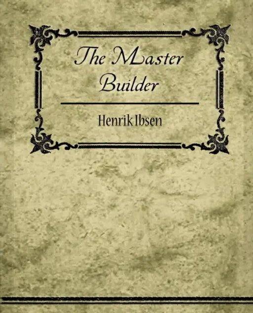 The Master Builder by Ibsen Henrik Ibsen, Henrik Ibsen