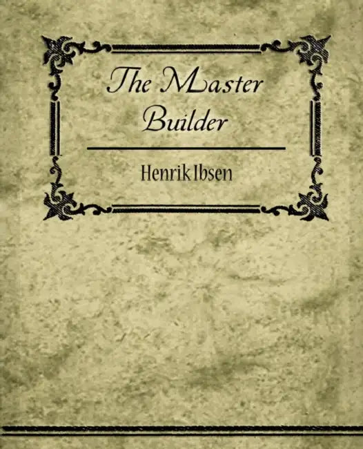 The Master Builder by Ibsen Henrik Ibsen, Henrik Ibsen