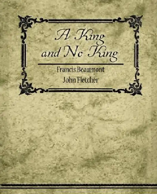 A King, and No King by Francis Beaumont, John Fletcher