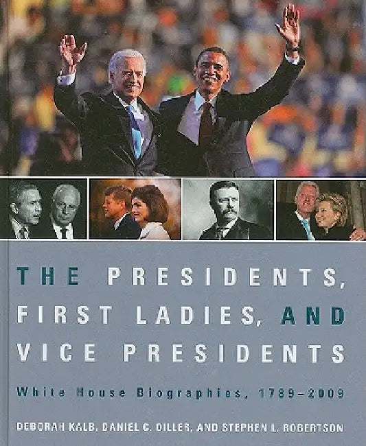 The Presidents, First Ladies, and Vice Presidents: White House Biographies, 1789-2009 by Deborah Kalb, Daniel C. Diller, Stephen L. Robertson