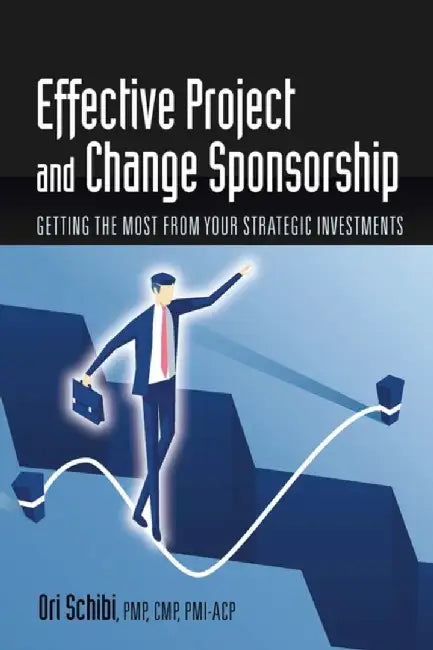 Effective Project and Change Sponsorship: Getting the Most from Your Strategic Investments by Ori Schibi