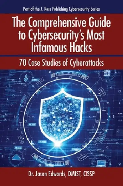 The Comprehensive Guide to Cybersecurity's Most Infamous Hacks: 70 Case Studies of Cyberattacks by Jason Edwards
